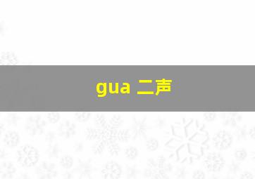 gua 二声